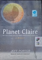 Planet Claire - Suite for Cello and Sad-Eyed Lovers - A Memoir written by Jeff Porter performed by Charles Constant on MP3 CD (Unabridged)